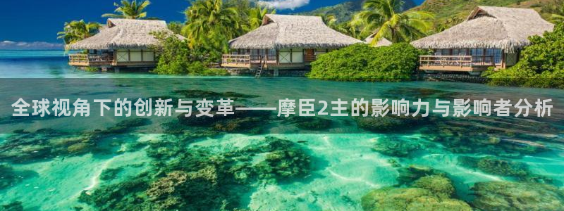 彩客网体育官网：全球视角下的创新与变革——摩臣2主的影响力与影响者分析