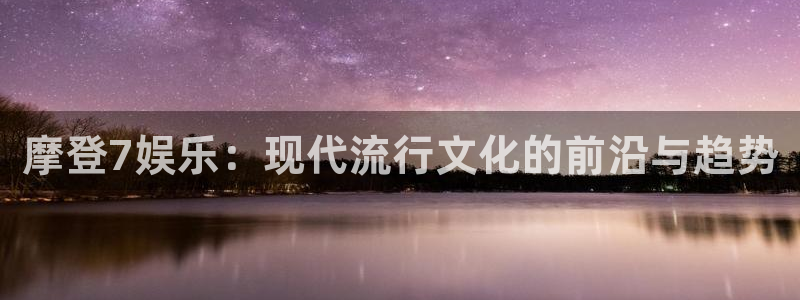 彩客网平台在线开户：摩登7娱乐：现代流行文化的前沿与趋势