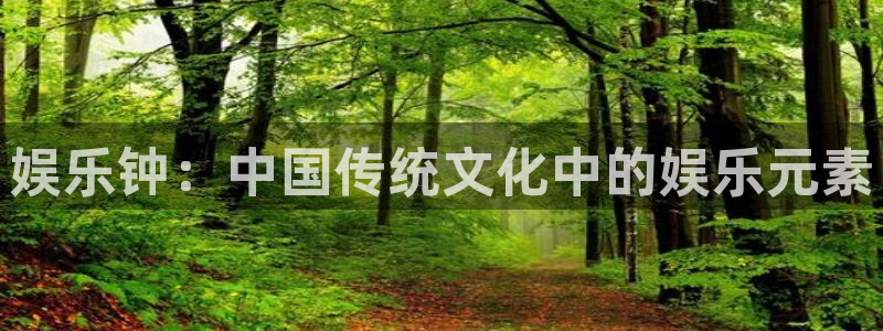 彩客网体育凯捷平台注册：娱乐钟：中国传统文化中的娱乐元素