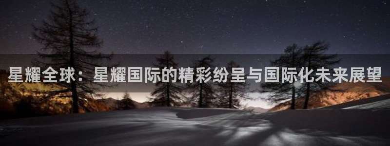彩客网体育：星耀全球：星耀国际的精彩纷呈与国际化未来展望