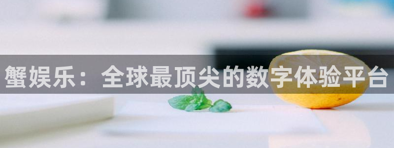 彩客网集团股票：蟹娱乐：全球最顶尖的数字体验平台