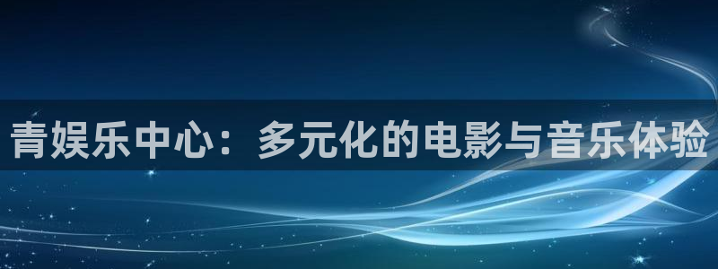 彩客网电子有限公司：青娱乐中心：多元化的电影与音乐体验