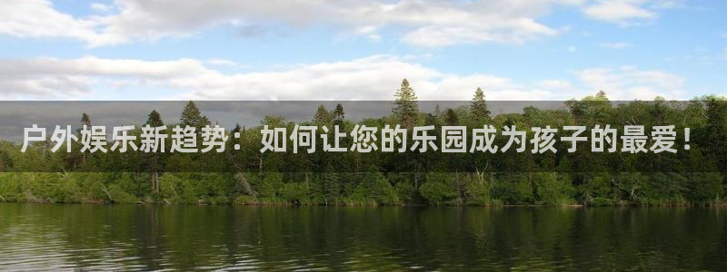 彩客网体育凯捷平台主管：户外娱乐新趋势：如何让您的乐园成为孩子的最爱！