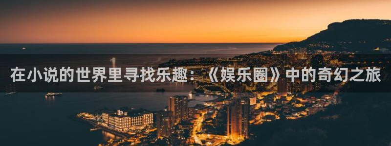 彩客网4登录：在小说的世界里寻找乐趣：《娱乐圈》中的奇幻之旅