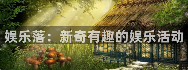 彩客网4代理：娱乐落：新奇有趣的娱乐活动