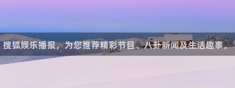 彩客网体育官网：搜狐娱乐播报，为您推荐精彩节目、八卦新闻及生活趣事。