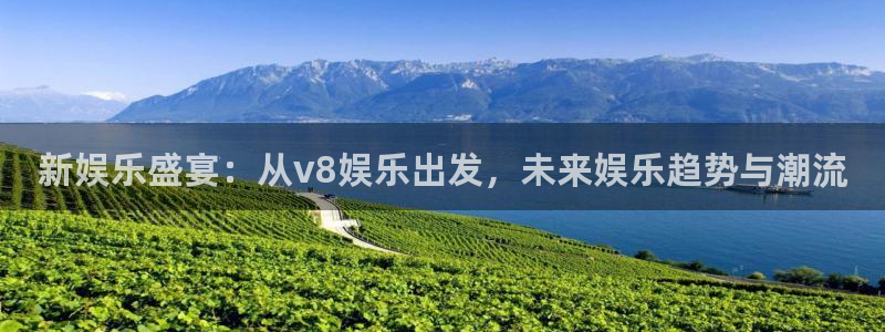 彩客网2官网：新娱乐盛宴：从v8娱乐出发，未来娱乐趋势与潮流