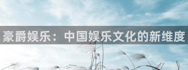 彩客网体育凯捷平台注册：豪爵娱乐：中国娱乐文化的新维度