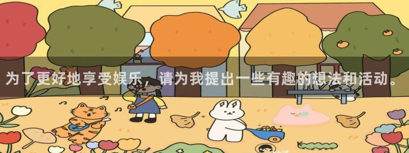 彩客网体育代理申请流程：为了更好地享受娱乐，请为我提出一些有趣的想法和活动。
