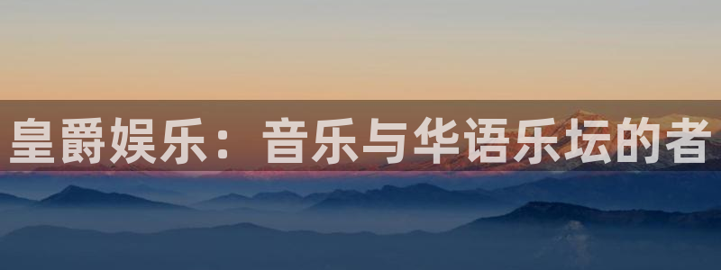 彩客网体育注册登录入口：皇爵娱乐：音乐与华语乐坛的者