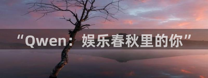 彩客网平台在线开户：“Qwen：娱乐春秋里的你”