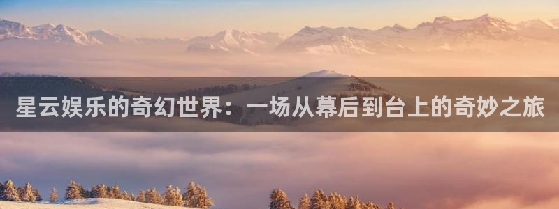 彩客网游戏有哪些好玩的：星云娱乐的奇幻世界：一场从幕后到台上的奇妙之旅