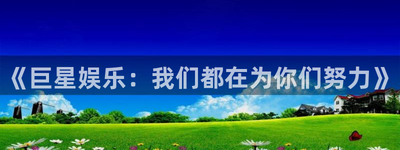 彩客网4登录：《巨星娱乐：我们都在为你们努力》